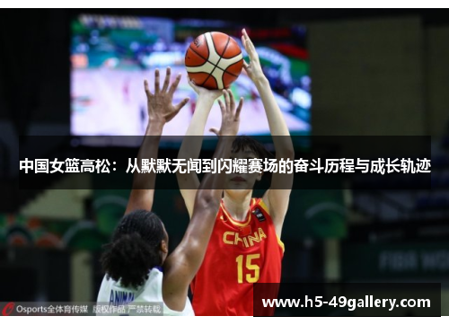 中国女篮高松：从默默无闻到闪耀赛场的奋斗历程与成长轨迹