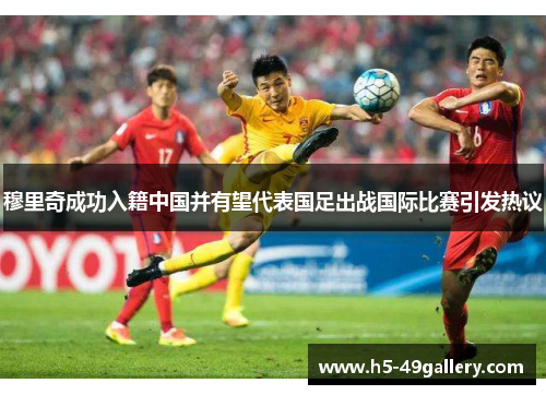 穆里奇成功入籍中国并有望代表国足出战国际比赛引发热议