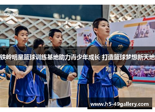 铁岭明星篮球训练基地助力青少年成长 打造篮球梦想新天地